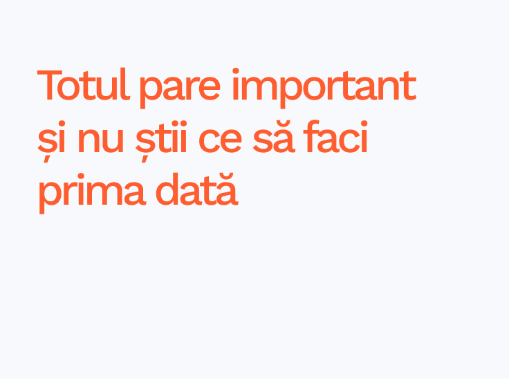 Totul pare important și nu știi ce să faci prima dată Totul pare important și nu știi ce să faci prima dată